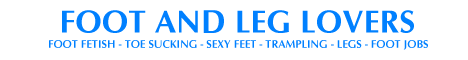 Foot and Leg Lovers - The hottest footfetish and legfetish pictures and links to the best sites containing footfetish, footsex, sexyfeet, toe sucking, foot worship and all the stuff you can dream of about feet on hot pictures, videos, avi's, movies, chat and livesexshows